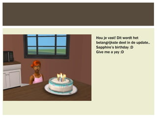 Hou je vast! Dit wordt het
belangrijkste deel in de update..
Sapphire’s birthday :D
Give me a yey :D
 