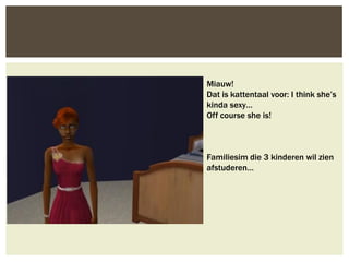 Miauw!
Dat is kattentaal voor: I think she’s
kinda sexy…
Off course she is!



Familiesim die 3 kinderen wil zien
afstuderen…
 