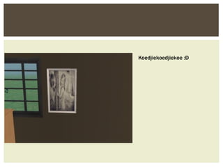 Koedjiekoedjiekoe :D
 