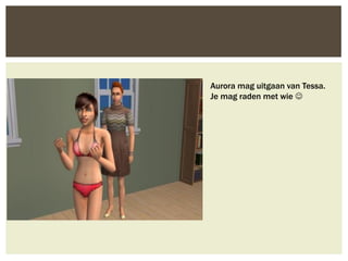 Aurora mag uitgaan van Tessa.
Je mag raden met wie 
 