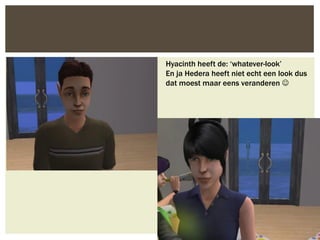 Hyacinth heeft de: ‘whatever-look’
En ja Hedera heeft niet echt een look dus
dat moest maar eens veranderen 
 