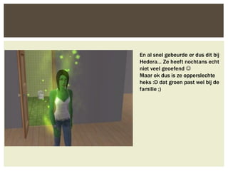 En al snel gebeurde er dus dit bij
Hedera… Ze heeft nochtans echt
niet veel geoefend 
Maar ok dus is ze opperslechte
heks :D dat groen past wel bij de
familie ;)
 