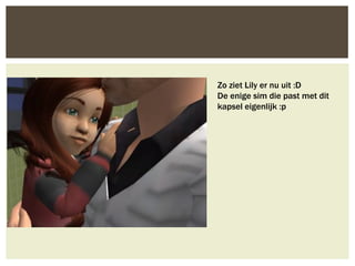 Zo ziet Lily er nu uit :D
De enige sim die past met dit
kapsel eigenlijk :p
 