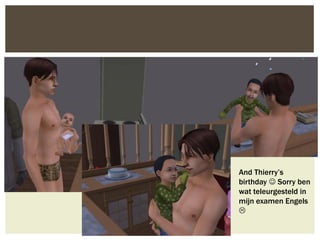 And Thierry’s
birthday  Sorry ben
wat teleurgesteld in
mijn examen Engels

 