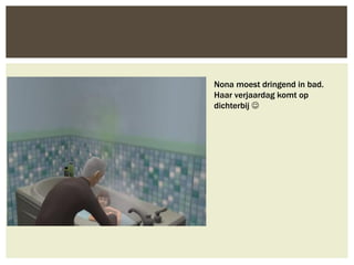 Nona moest dringend in bad.
Haar verjaardag komt op
dichterbij 
 