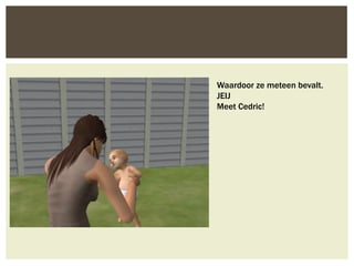 Waardoor ze meteen bevalt.
JEIJ
Meet Cedric!
 