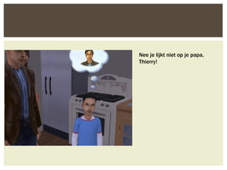 Nee je lijkt niet op je papa,
Thierry!
 