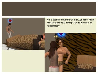 Nu is Wendy niet meer zo naïf. Ze heeft Alain
met Benjamin (?) betrapt. En ze was niet zo
happydappy
 