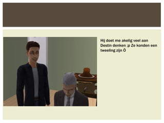 Hij doet me akelig veel aan
Destin denken ;p Ze konden een
tweeling zijn Ö
 