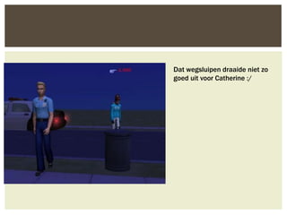 Dat wegsluipen draaide niet zo
goed uit voor Catherine :/
 