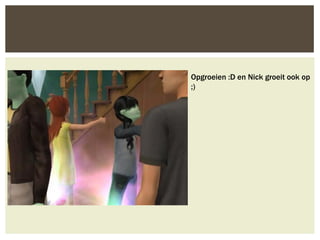 Opgroeien :D en Nick groeit ook op
;)
 
