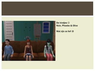 De kindjes 
Nick, Phoebe & Olive

Wat zijn ze lief :D
 