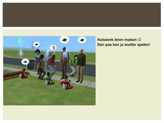 Huiswerk leren maken 
Dan pas kan je sneller spelen!
 
