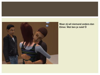 Maar zij wil niemand anders dan
Elmer. Wat ben je naïef Ö
 
