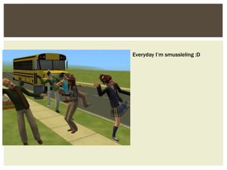 Everyday I’m smussleling :D
 