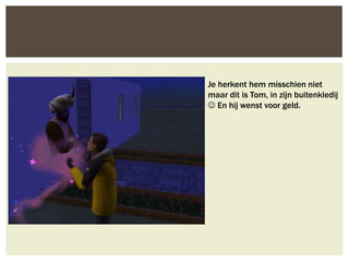 Je herkent hem misschien niet
maar dit is Tom, in zijn buitenkledij
 En hij wenst voor geld.
 