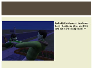 Collin lijkt best op een familiesim.
Eerst Phoebe, nu Olive. Met Olive
vind ik het wel iets specialer ^^
 