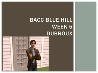 BACC BLUE HILL
       WEEK 5
     DUBROUX
 