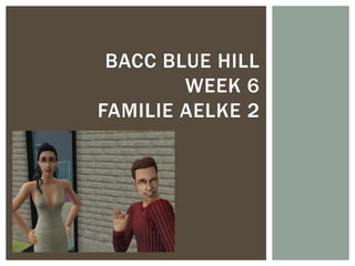BACC BLUE HILL
WEEK 6
FAMILIE AELKE 2

 