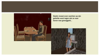 Destin moest even wachten op zijn
geliefde want tegen dat ze naar
boven was gewaggeld…

 