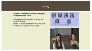 INFO
De derde Aelke familie bestaat uit Bridget
Griffith en Destin Aelke.
Bridget zijn wens is familie en ze wil een
gouden bruiloft.
Destin heeft ook een familiewens. Hij wil 6
kinderen zien trouwen. Dat belooft.

 