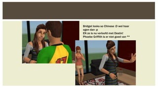 Bridget looks so Chinese :D wel haar
ogen dan :p
EN ze is nu verloofd met Destin!
Phoebe Griffith is er niet goed van ^^

 