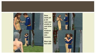 Deze
week zal
je dit
vaak zien
omdat er
veel sims
hun
kinderen
willen
zien
trouwen.
Maar kijk
hoe cute!

 