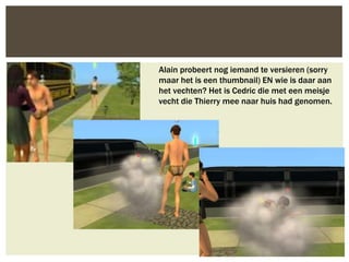 Alain probeert nog iemand te versieren (sorry
maar het is een thumbnail) EN wie is daar aan
het vechten? Het is Cedric die met een meisje
vecht die Thierry mee naar huis had genomen.
 
