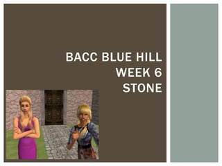 BACC BLUE HILL
       WEEK 6
        STONE
 