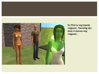 En Flint is nog steeds
vrijgezel.. Toevallig zijn
deze 2 dames nog
vrijgezel…
 