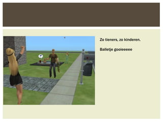 Zo tieners, zo kinderen.

Balletje gooieeeee
 