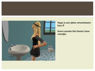 Topaz is een ijdele romantieksim
hoor Ö

Arme Leandro Del Vientre (haar
vriendje)
 