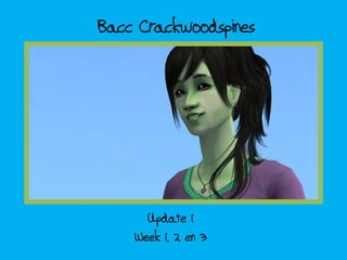 Bacc Crackwoodspines




      Update 1
    Week 1, 2 en 3
 