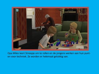 Opa Miles leert Streepje om te rollen en de jongens werken aan hun punt-
en voor techniek. Ze worden er helemaal gelukkig van.
 