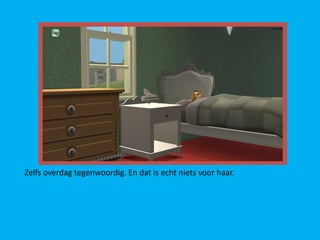 Zelfs overdag tegenwoordig. En dat is echt niets voor haar.
 