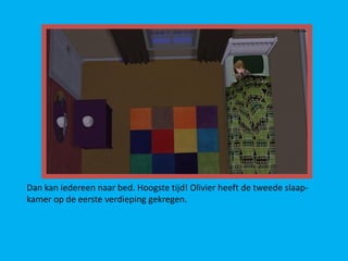 Dan kan iedereen naar bed. Hoogste tijd! Olivier heeft de tweede slaap-
kamer op de eerste verdieping gekregen.
 