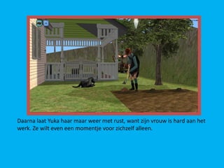 Daarna laat Yuka haar maar weer met rust, want zijn vrouw is hard aan het
werk. Ze wilt even een momentje voor zichzelf alleen.
 