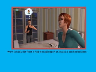 Want ja hoor, het feest is nog niet afgelopen of Jessica is aan het bevallen.
 
