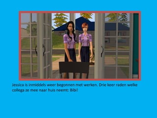 Jessica is inmiddels weer begonnen met werken. Drie keer raden welke
collega ze mee naar huis neemt: Bibi!
 