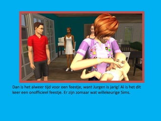 Dan is het alweer tijd voor een feestje, want Jurgen is jarig! Al is het dit
keer een onofficieel feestje. Er zijn zomaar wat willekeurige Sims.
 
