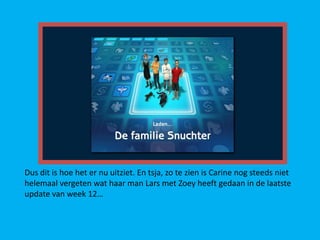 Dus dit is hoe het er nu uitziet. En tsja, zo te zien is Carine nog steeds niet
helemaal vergeten wat haar man Lars met Zoey heeft gedaan in de laatste
update van week 12…
 