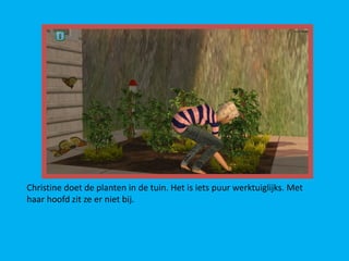 Christine doet de planten in de tuin. Het is iets puur werktuiglijks. Met
haar hoofd zit ze er niet bij.
 