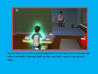 Dorian stort zich op zijn kookvaardigheden terwijl Jaimy zich vandaag maar
alleen vermaakt. Iedereen leeft op een roze wolk. Jaimy in een groene
waas.
 