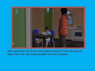 Allies weet weer hoe ze zich moet bekommeren om haar kleinzoon en
sleept hem mee naar de keukentafel. Tijd voor huiswerk!
 