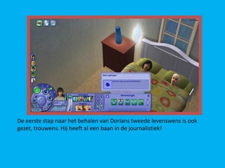 De eerste stap naar het behalen van Dorians tweede levenswens is ook
gezet, trouwens. Hij heeft al een baan in de journalistiek!
 