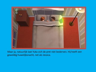 Maar ja, natuurlijk laat Yuka zich de pret niet bederven. Hij heeft een
geweldig huwelijksnacht, net als Jessica.
 