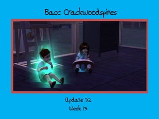 Bacc Crackwoodspines
Week 13
Update 32
 