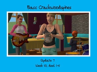 Bacc Crackwoodspines




      Update 7
   Week 10, deel 1-5
 
