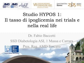 Studio HYPOS 1: 
Il tasso di ipoglicemia nei trials e 
nella real life 
Dr. Fabio Baccetti 
SSD Diabetologia ASL 1 Massa e Carrara 
Pres. Reg. AMD Toscana 
 