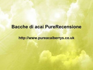 Bacche di acai PureRecensione
http://www.pureacaiberrys.co.uk
 